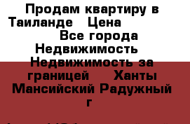 Продам квартиру в Таиланде › Цена ­ 3 500 000 - Все города Недвижимость » Недвижимость за границей   . Ханты-Мансийский,Радужный г.